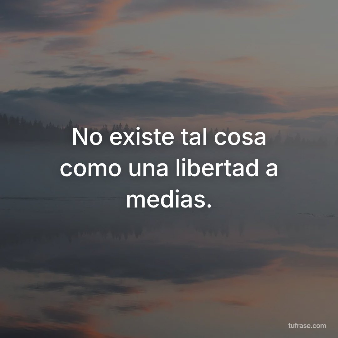 No existe tal cosa como una libertad a medias.