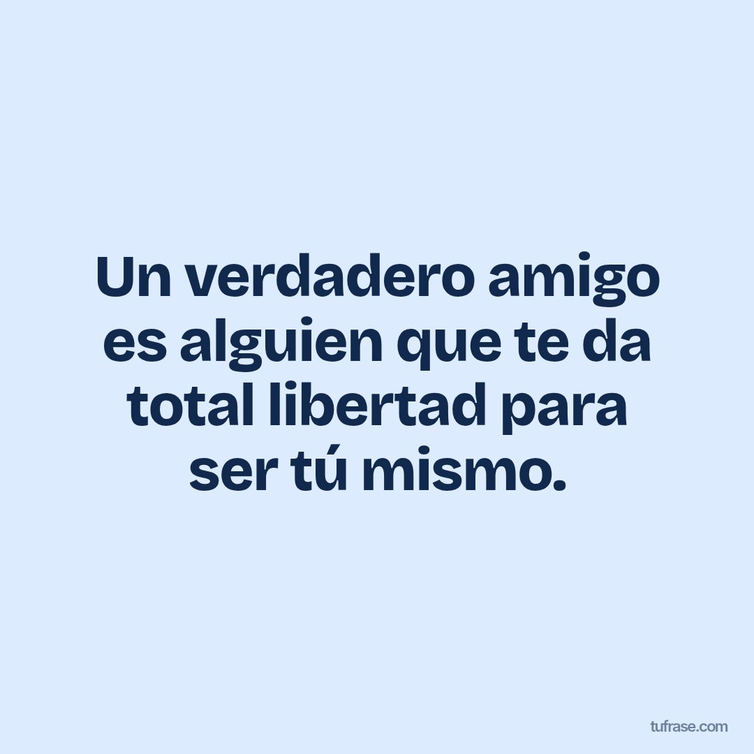 Un verdadero amigo es alguien que te da total libertad para ser tú mismo.