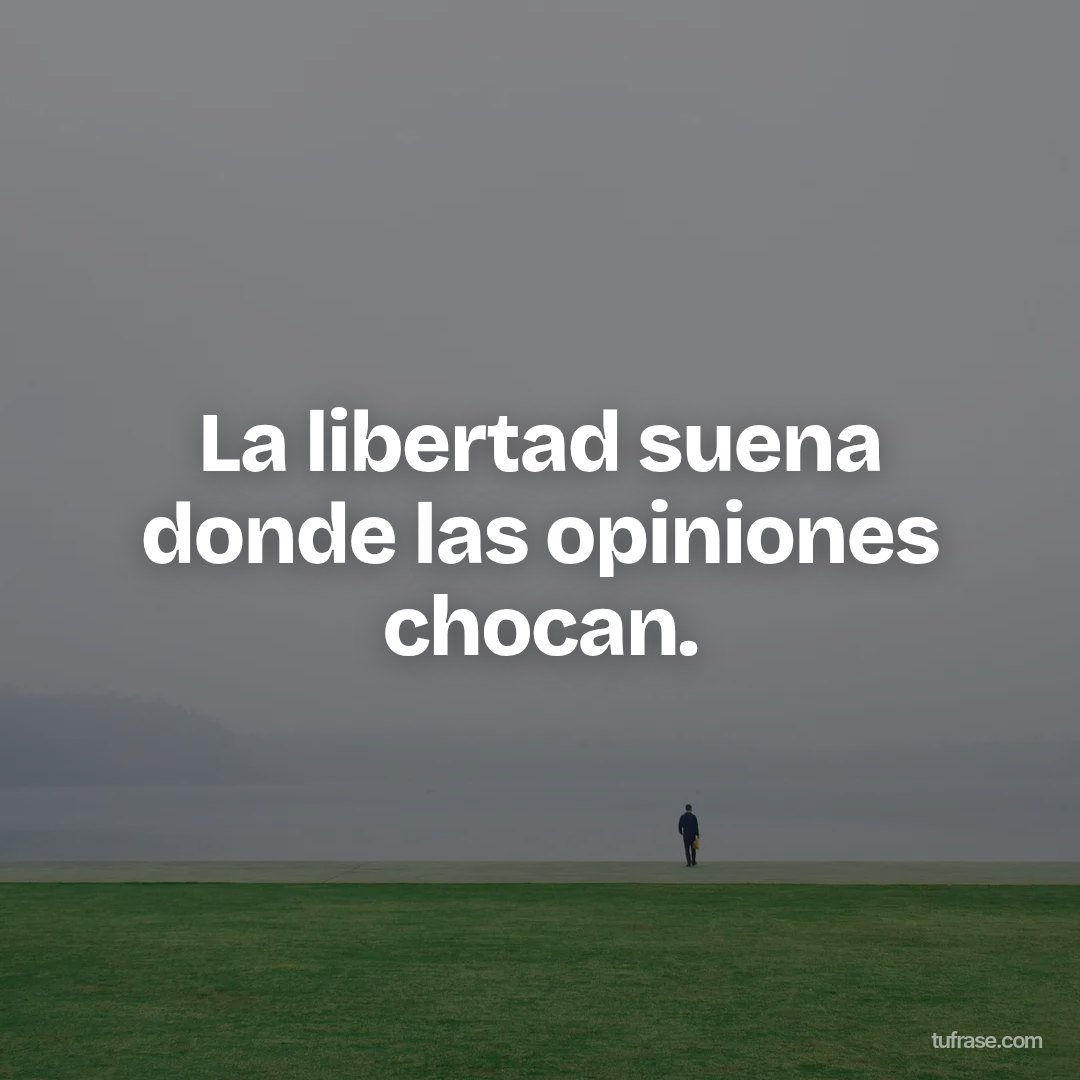 La libertad suena donde las opiniones chocan.