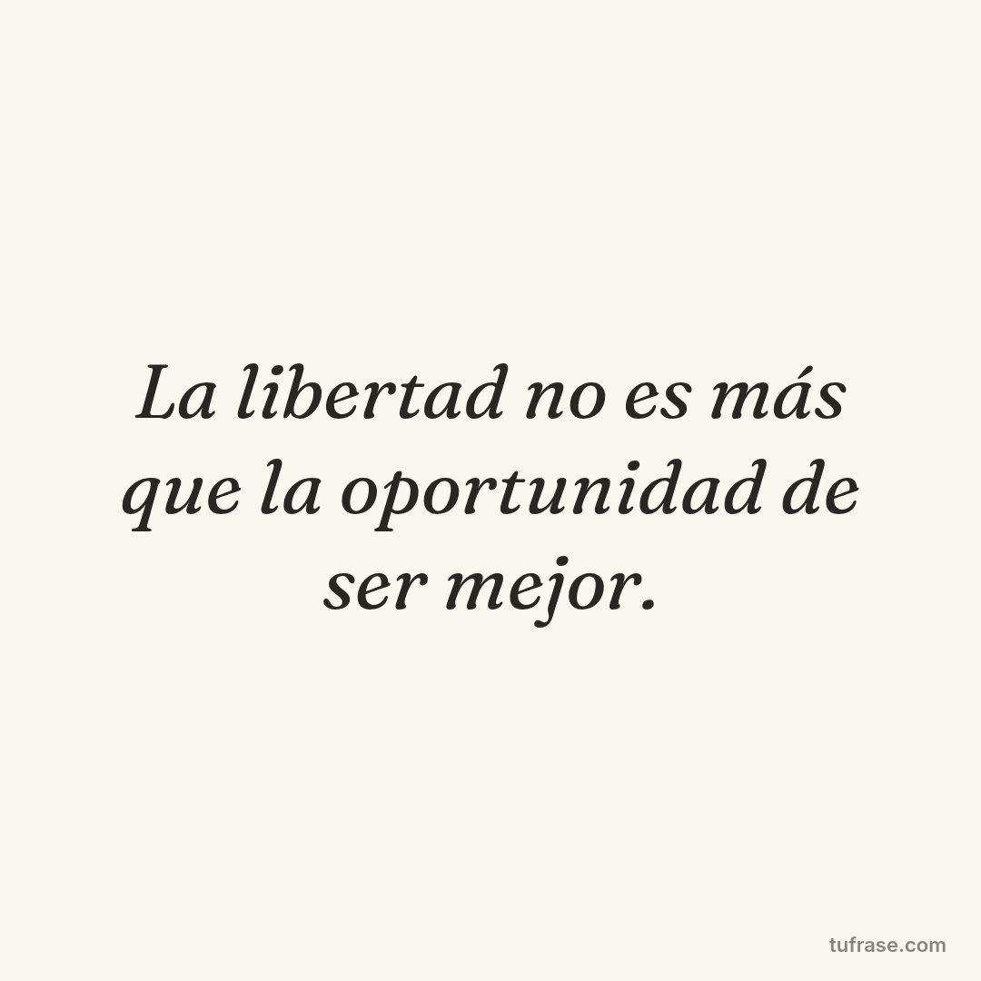 La libertad no es más que la oportunidad de ser mejor.