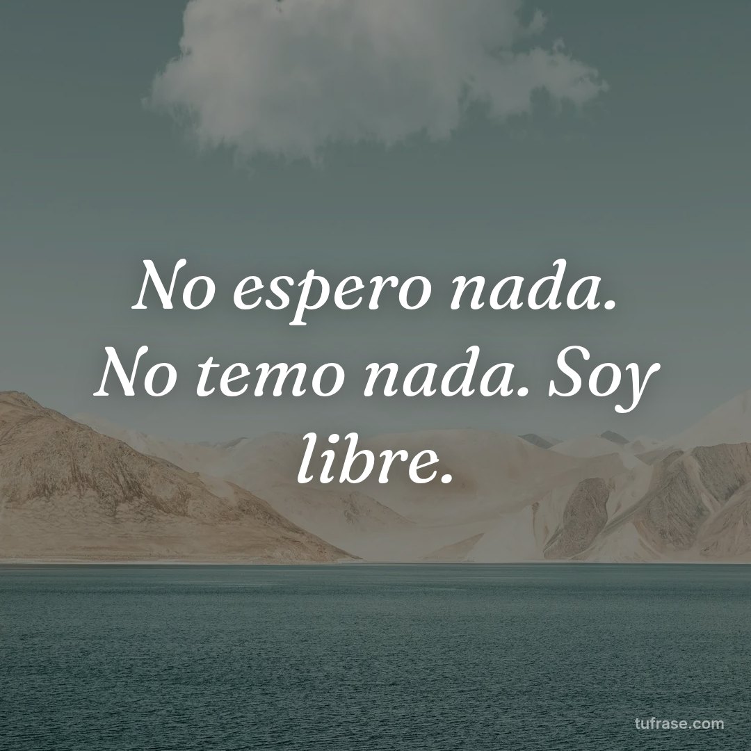 No espero nada. No temo nada. Soy libre.