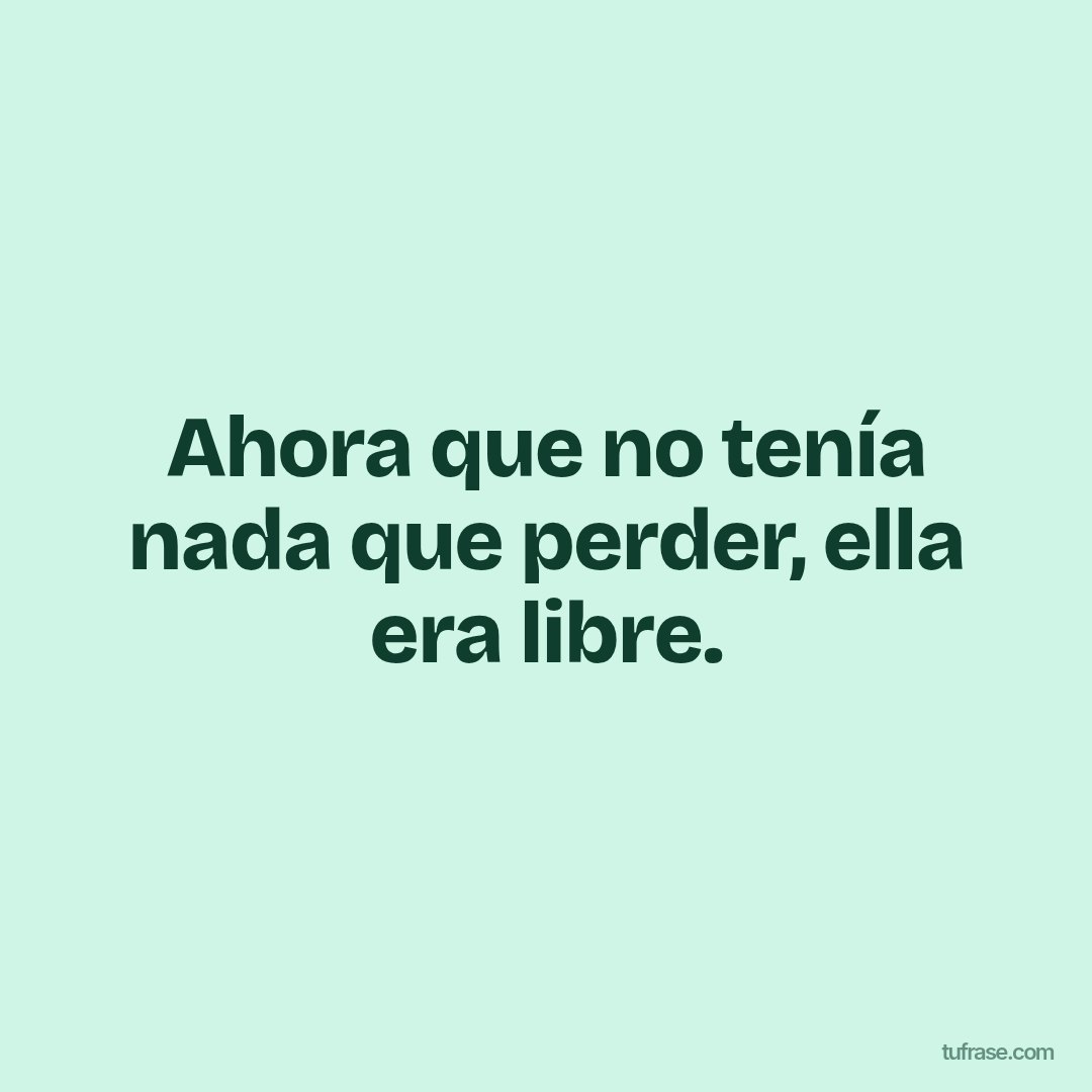 Ahora que no tenía nada que perder, ella era libre.