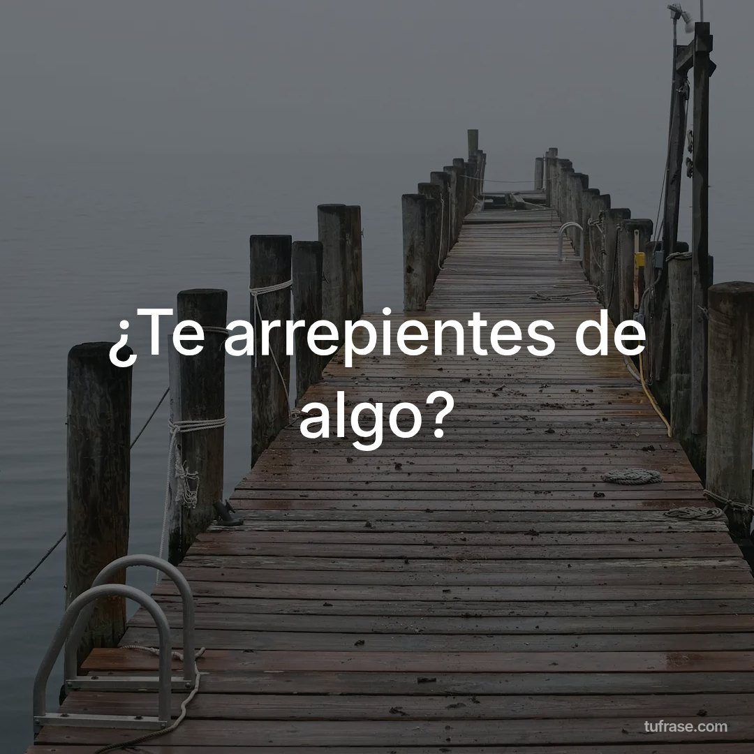 ¿Te arrepientes de algo?