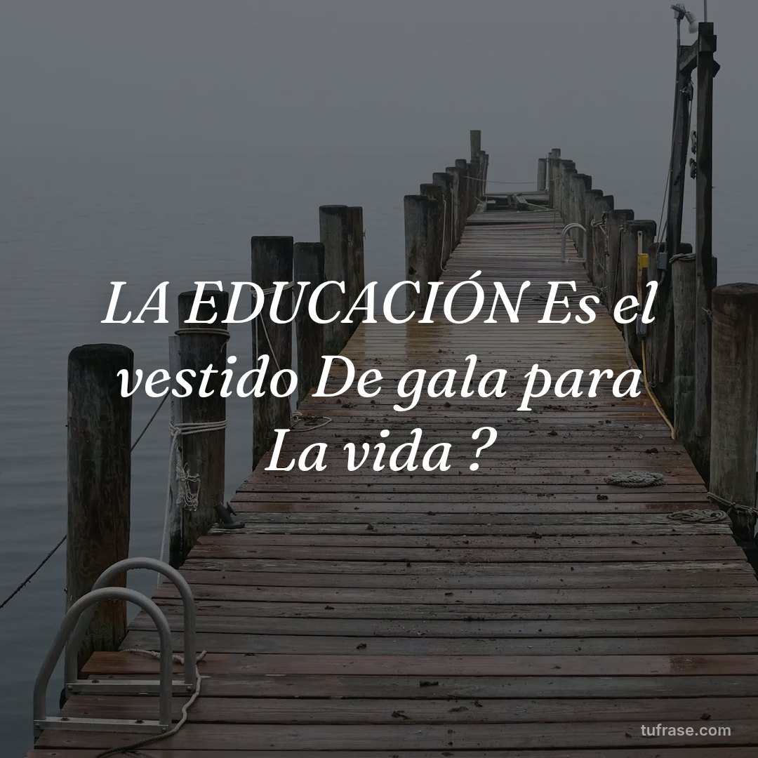 LA EDUCACIÓN Es el vestido De gala para La vida ?
