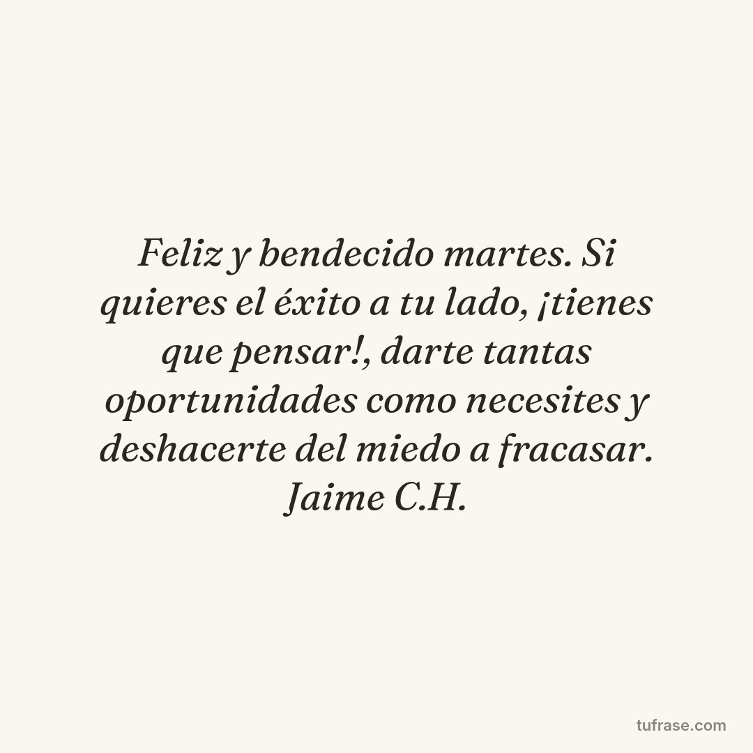 Feliz y bendecido martes. Si quieres el éxito a tu lado, ¡tienes que pensar!, darte tantas oportunidades como necesites y deshacerte del miedo a fracasar. Jaime C.H.