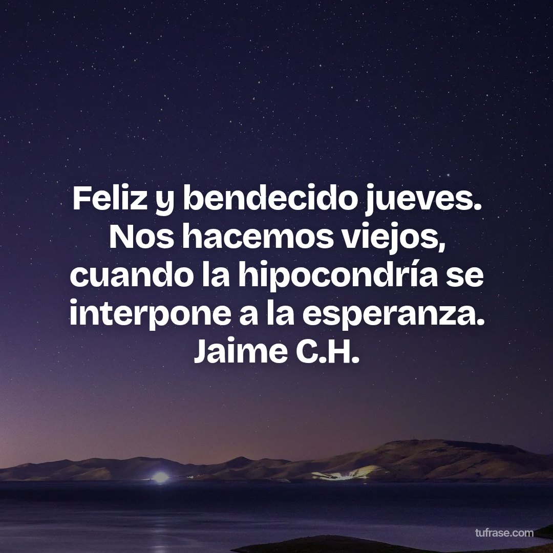 Feliz y bendecido jueves. Nos hacemos viejos, cuando la hipocondría se interpone a la esperanza. Jaime C.H.