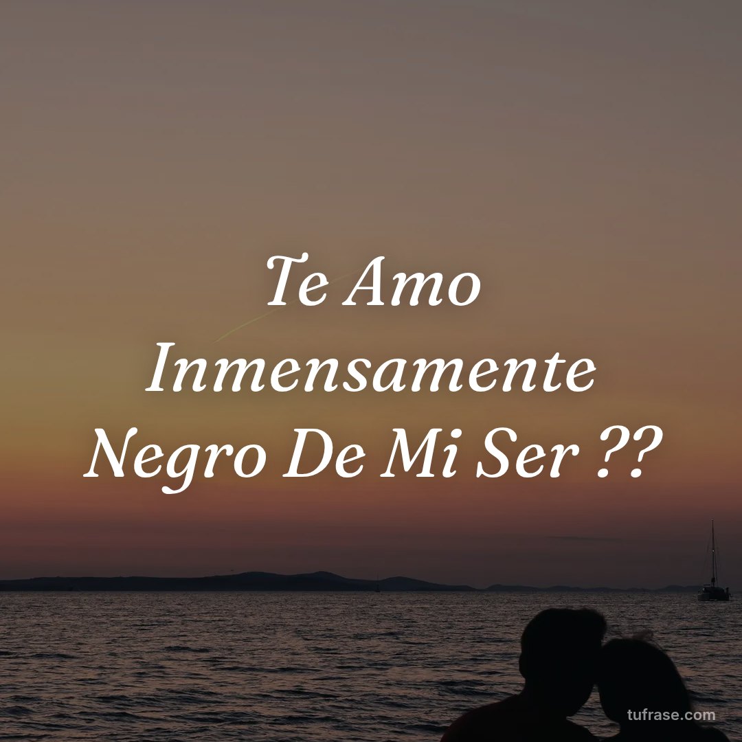 Te Amo Inmensamente Negro De Mi Ser ??