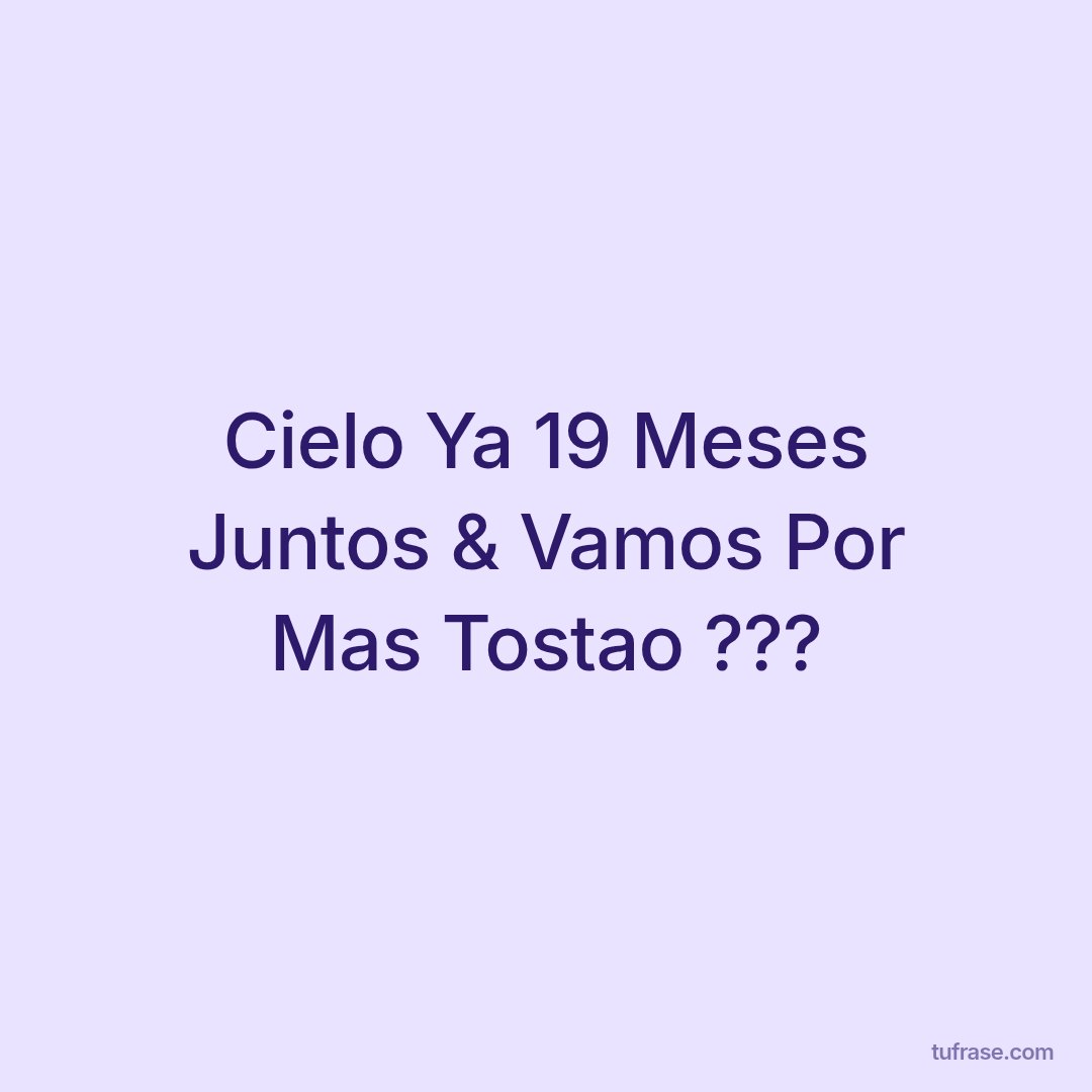 Cielo Ya 19 Meses Juntos & Vamos Por Mas Tostao ???
