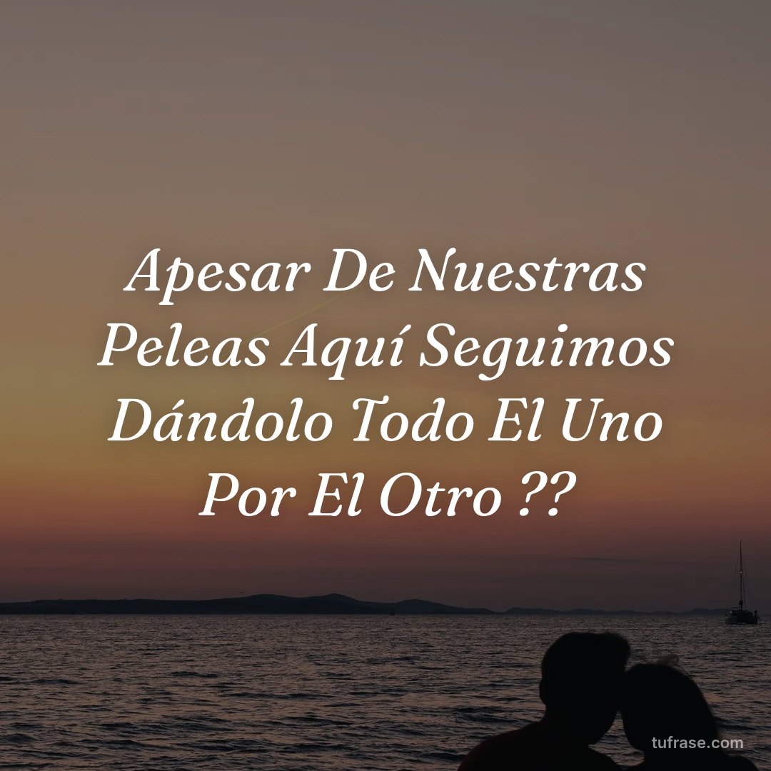 Apesar De Nuestras Peleas Aquí Seguimos Dándolo Todo El Uno Por El Otro ??