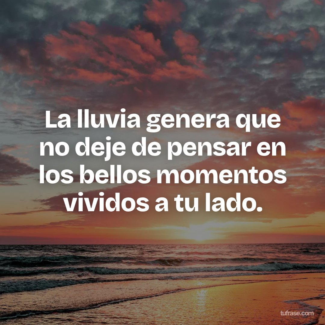 La lluvia genera que no deje de pensar en los bellos momentos vividos a tu lado.