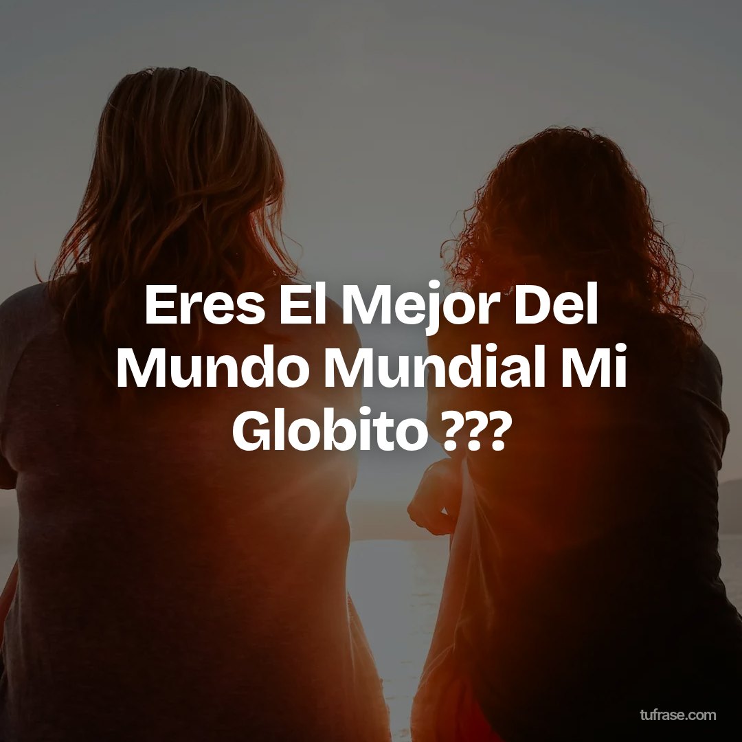 Eres El Mejor Del Mundo Mundial Mi Globito ???