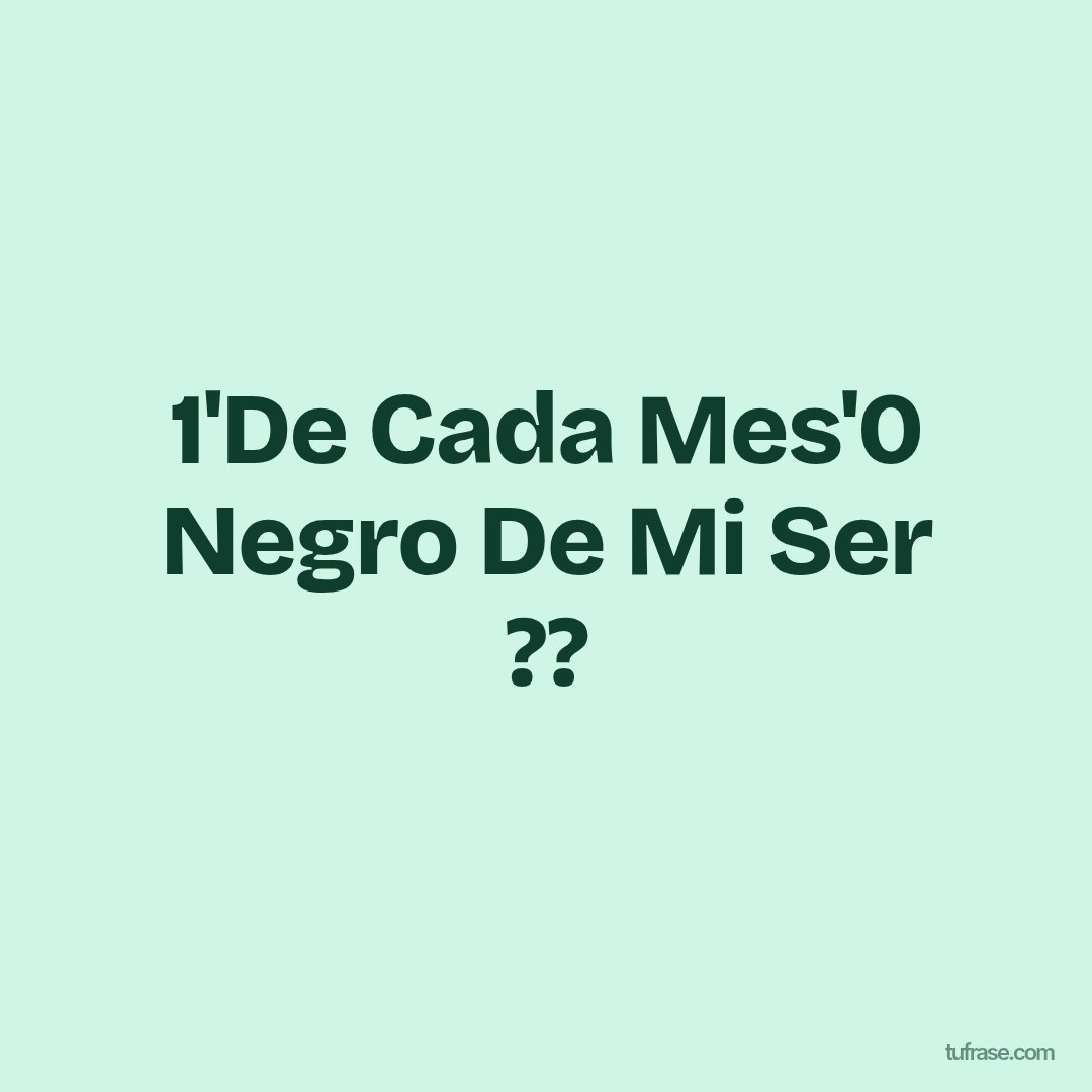 1'De Cada Mes'0 Negro De Mi Ser ??