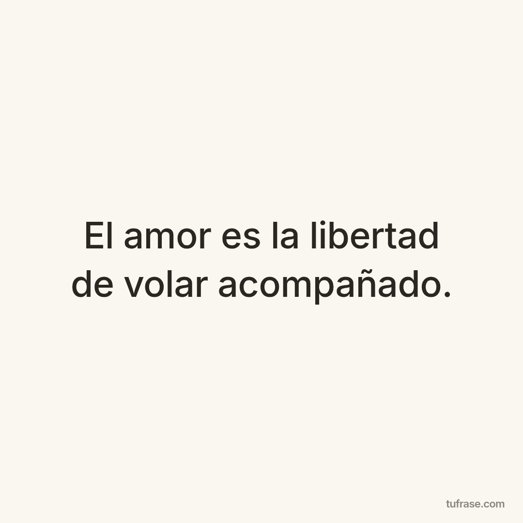 El amor es la libertad de volar acompañado.