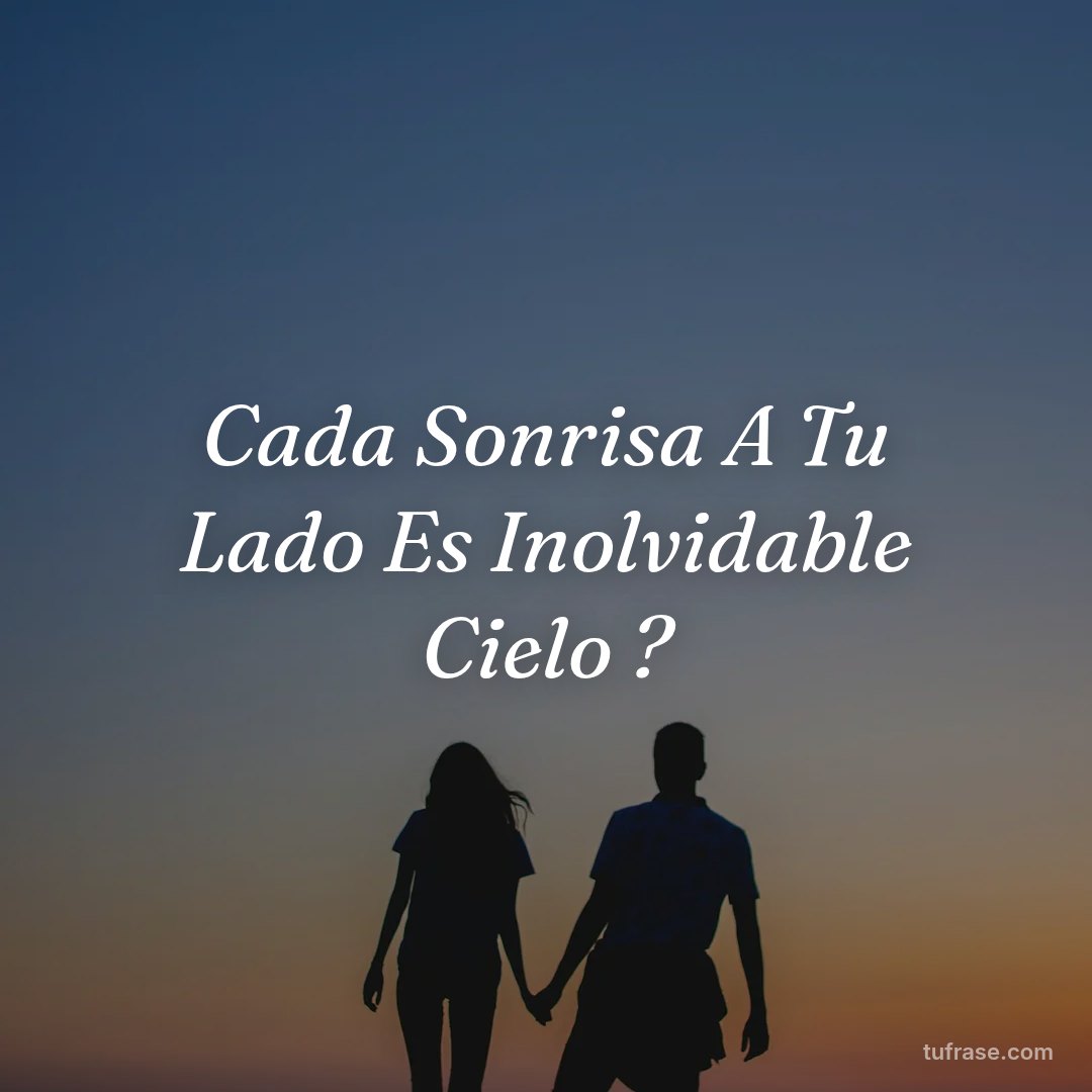 Cada Sonrisa A Tu Lado Es Inolvidable Cielo ?
