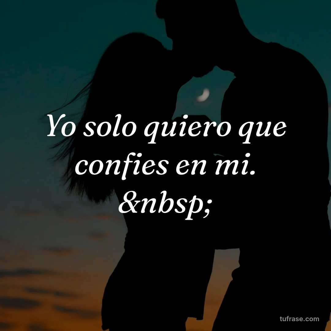 Yo solo quiero que confies en mi. &nbsp;