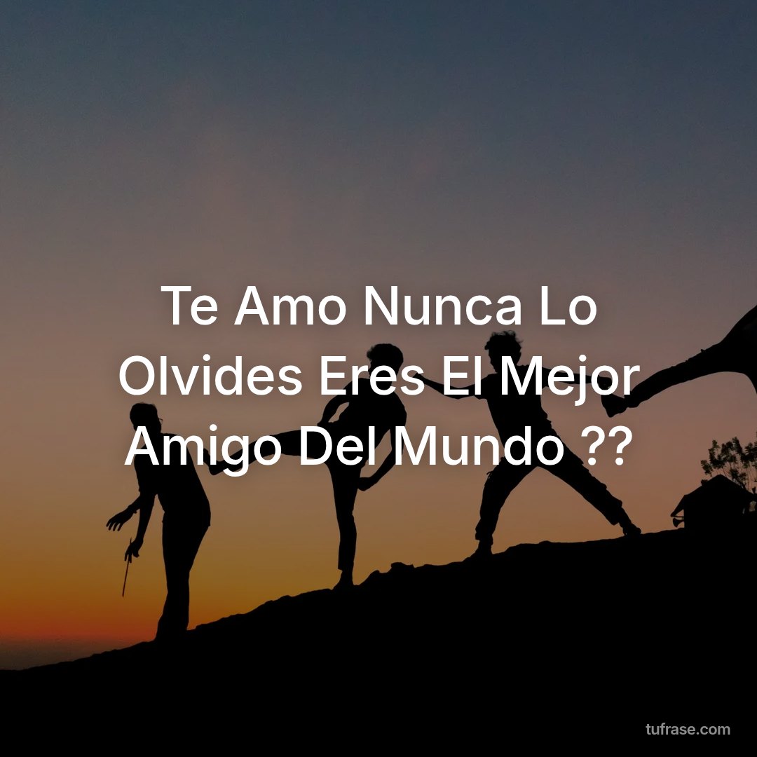 Te Amo Nunca Lo Olvides Eres El Mejor Amigo Del Mundo ??