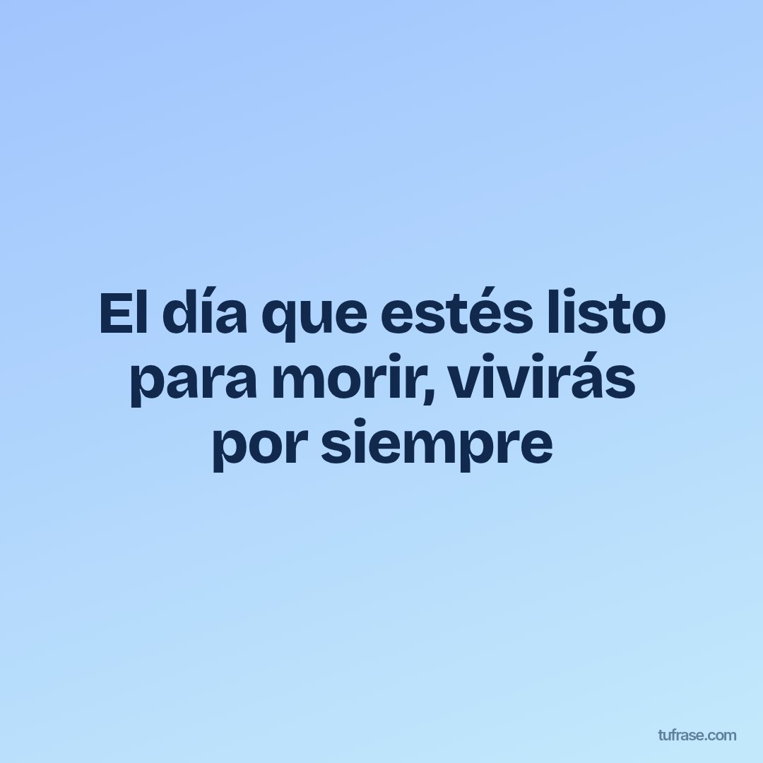 El día que estés listo para morir, vivirás por siempre