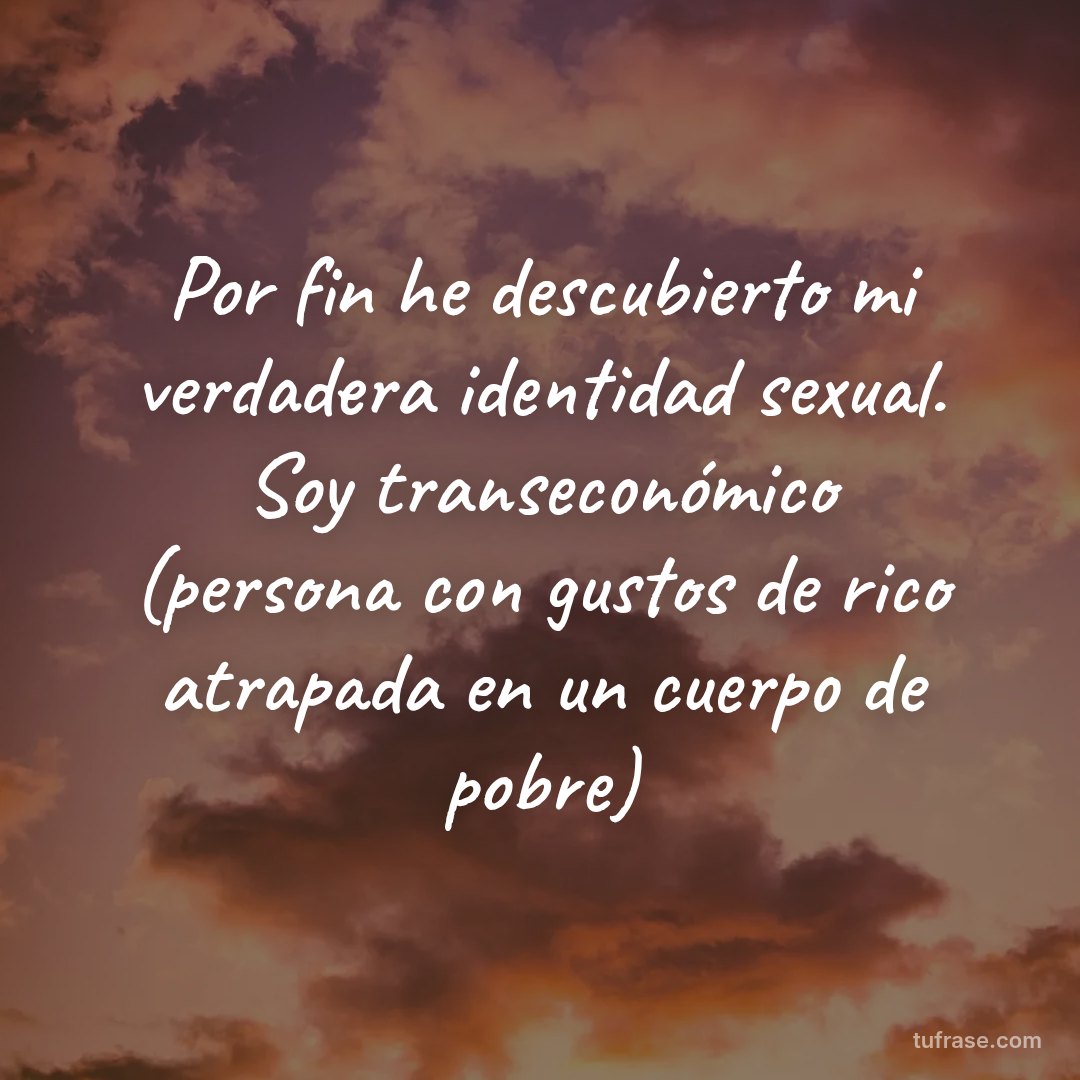 Por fin he descubierto mi verdadera identidad sexual. Soy transeconómico (persona con gustos de rico atrapada en un cuerpo de pobre)