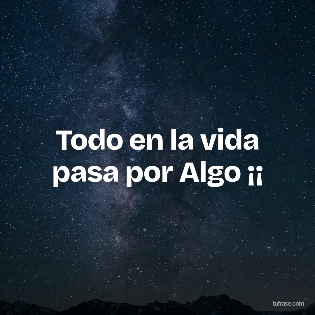 Todo en la vida pasa por Algo ¡¡