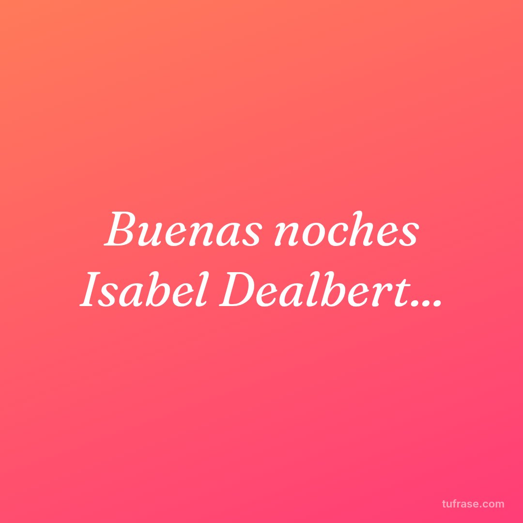 Buenas noches Isabel Dealbert...