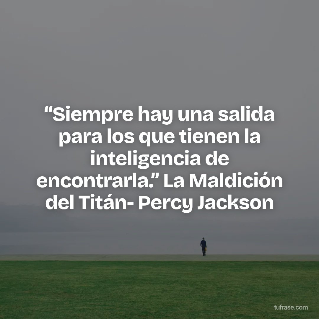 “Siempre hay una salida para los que tienen la inteligencia de encontrarla.” La Maldición del Titán- Percy Jackson