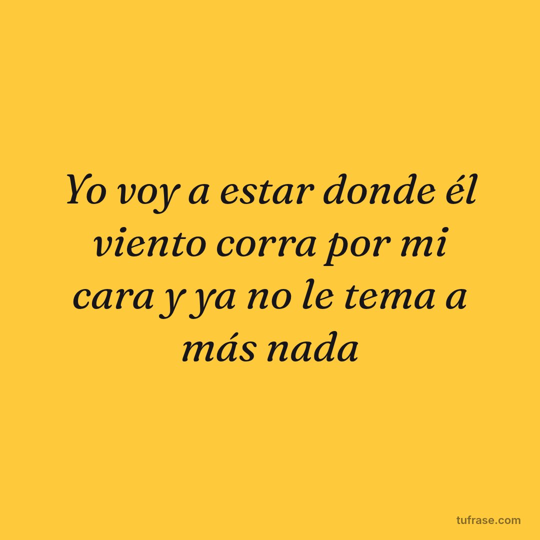 Yo voy a estar donde él viento corra por mi cara y ya no le tema a más nada