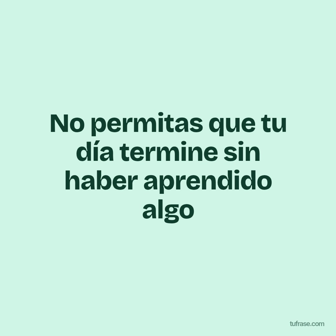 No permitas que tu día termine sin haber aprendido algo