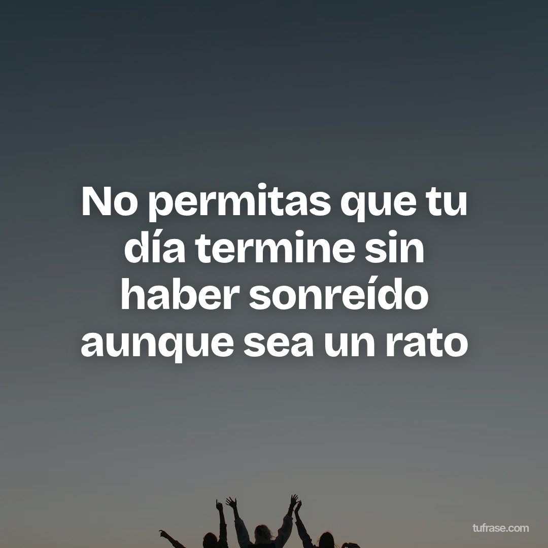 No permitas que tu día termine sin haber sonreído aunque sea un rato