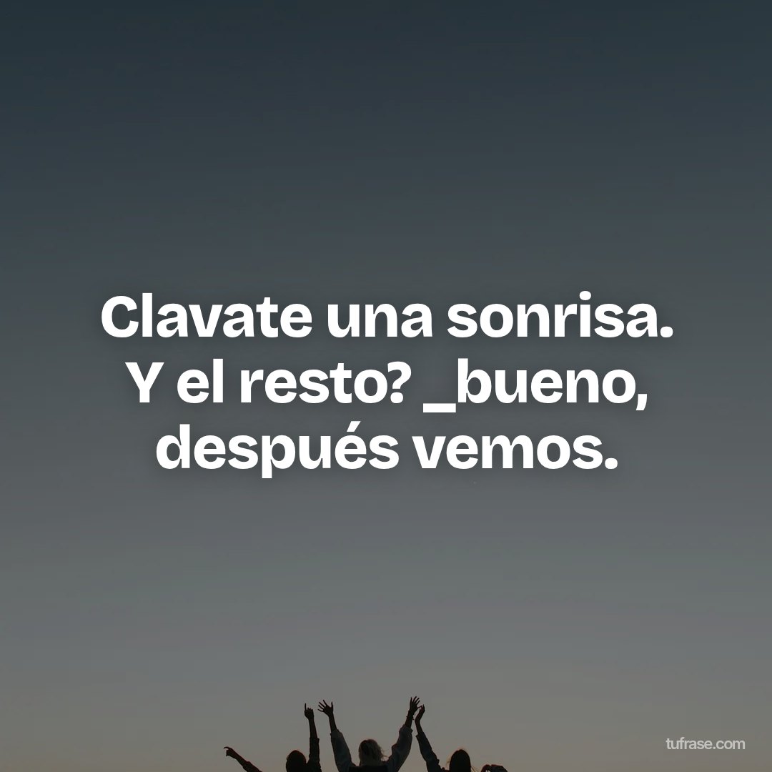 Clavate una sonrisa. Y el resto? _bueno, después vemos.