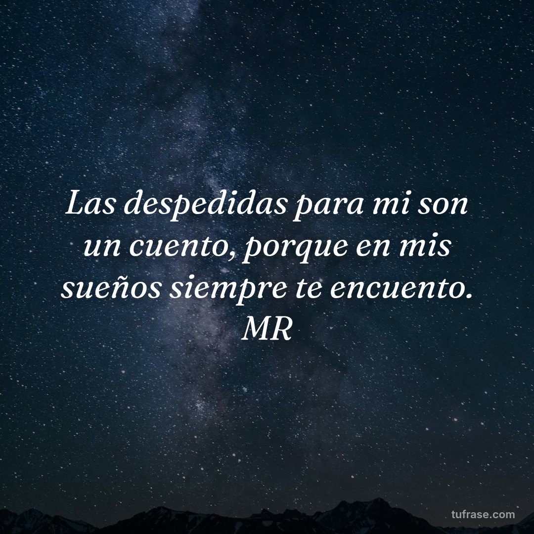 Las despedidas para mi son un cuento, porque en mis sueños siempre te encuento. MR