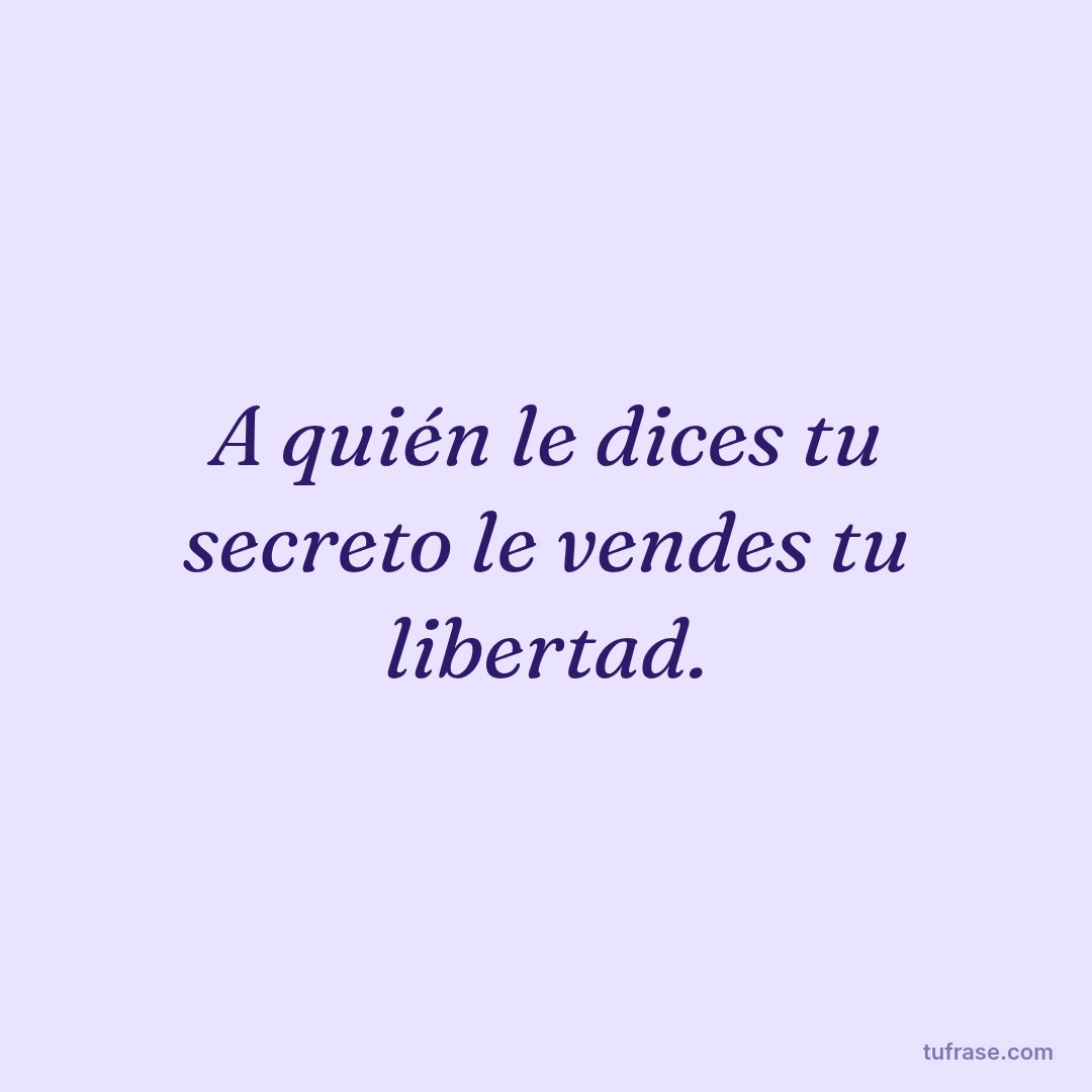 A quién le dices tu secreto le vendes tu libertad.