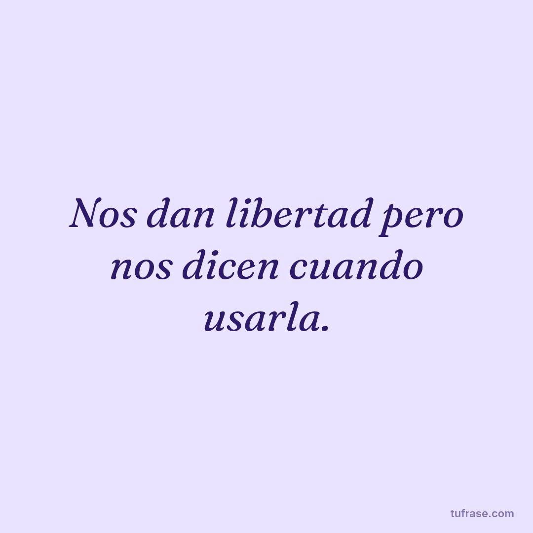 Nos dan libertad pero nos dicen cuando usarla.