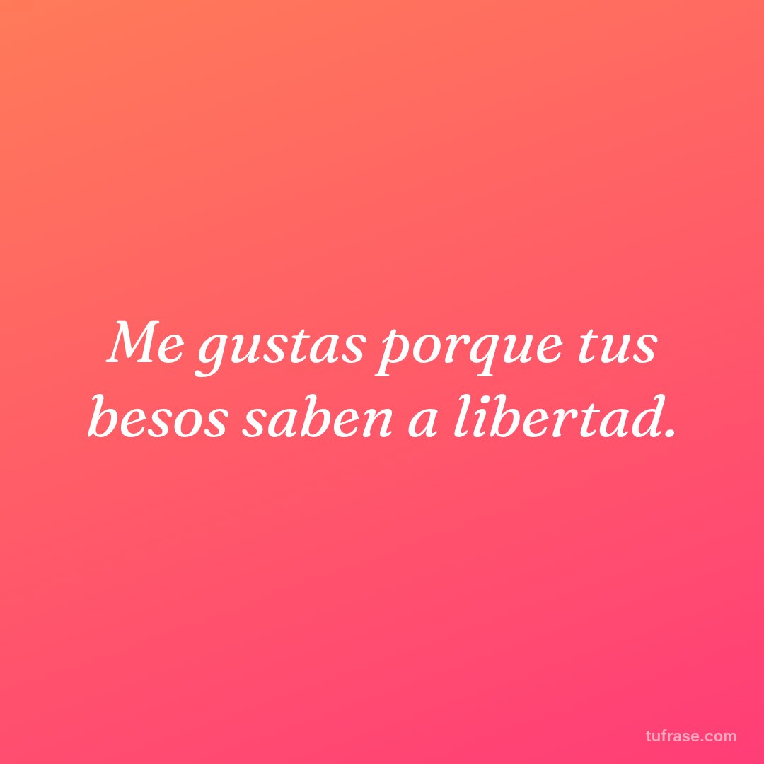 Me gustas porque tus besos saben a libertad.