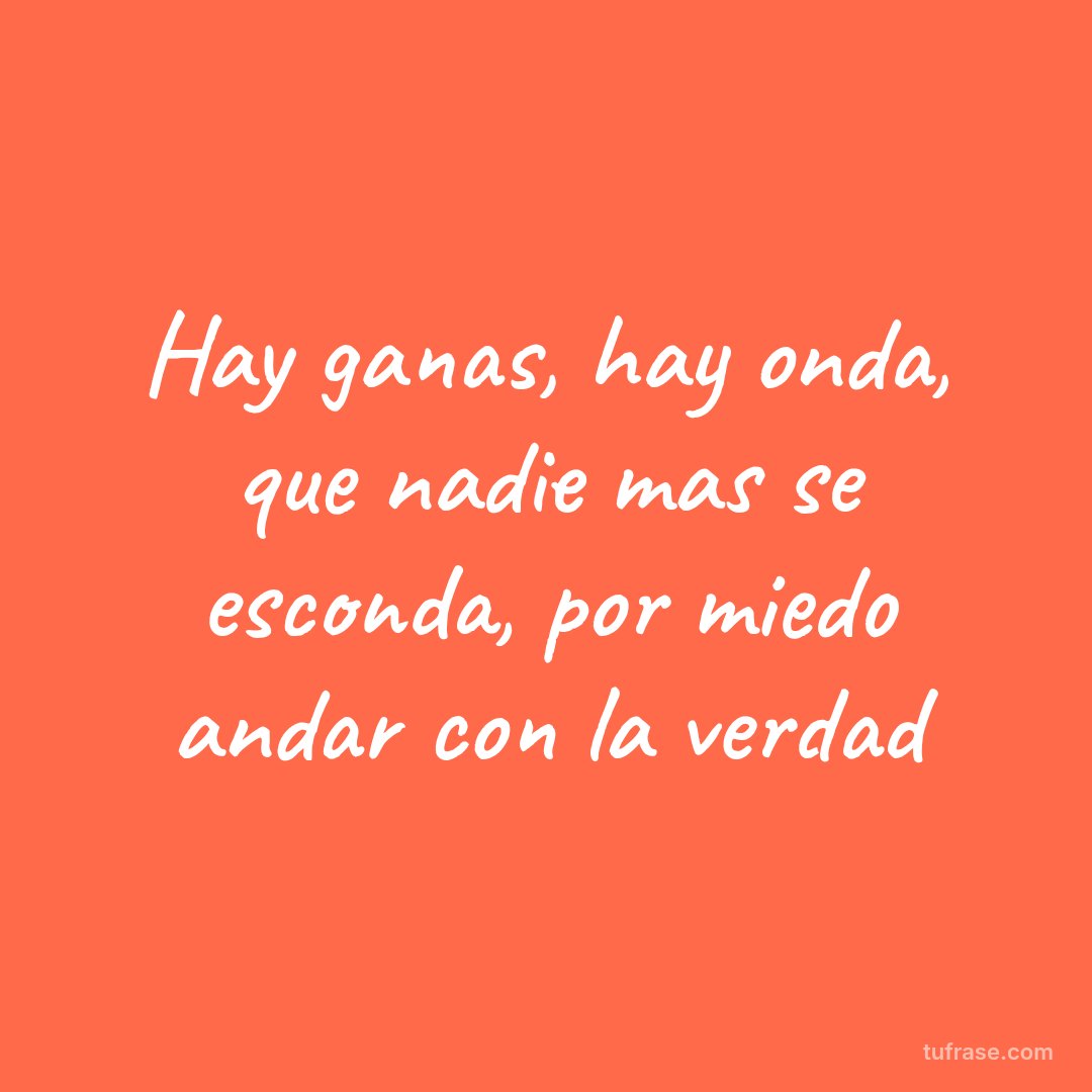 Hay ganas, hay onda, que nadie mas se esconda, por miedo andar con la verdad