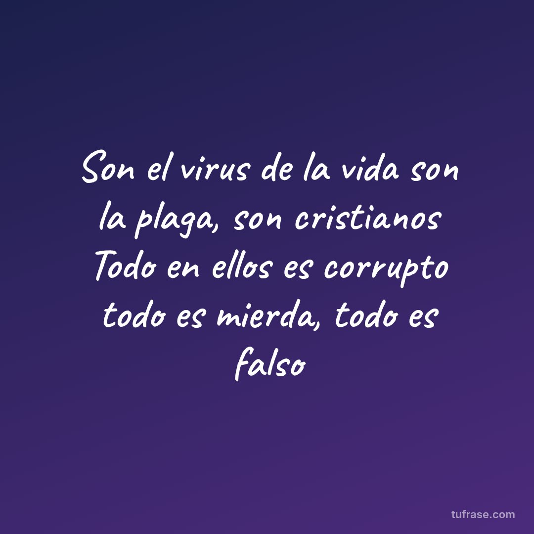 Son el virus de la vida son la plaga, son cristianos Todo en ellos es corrupto todo es mierda, todo es falso