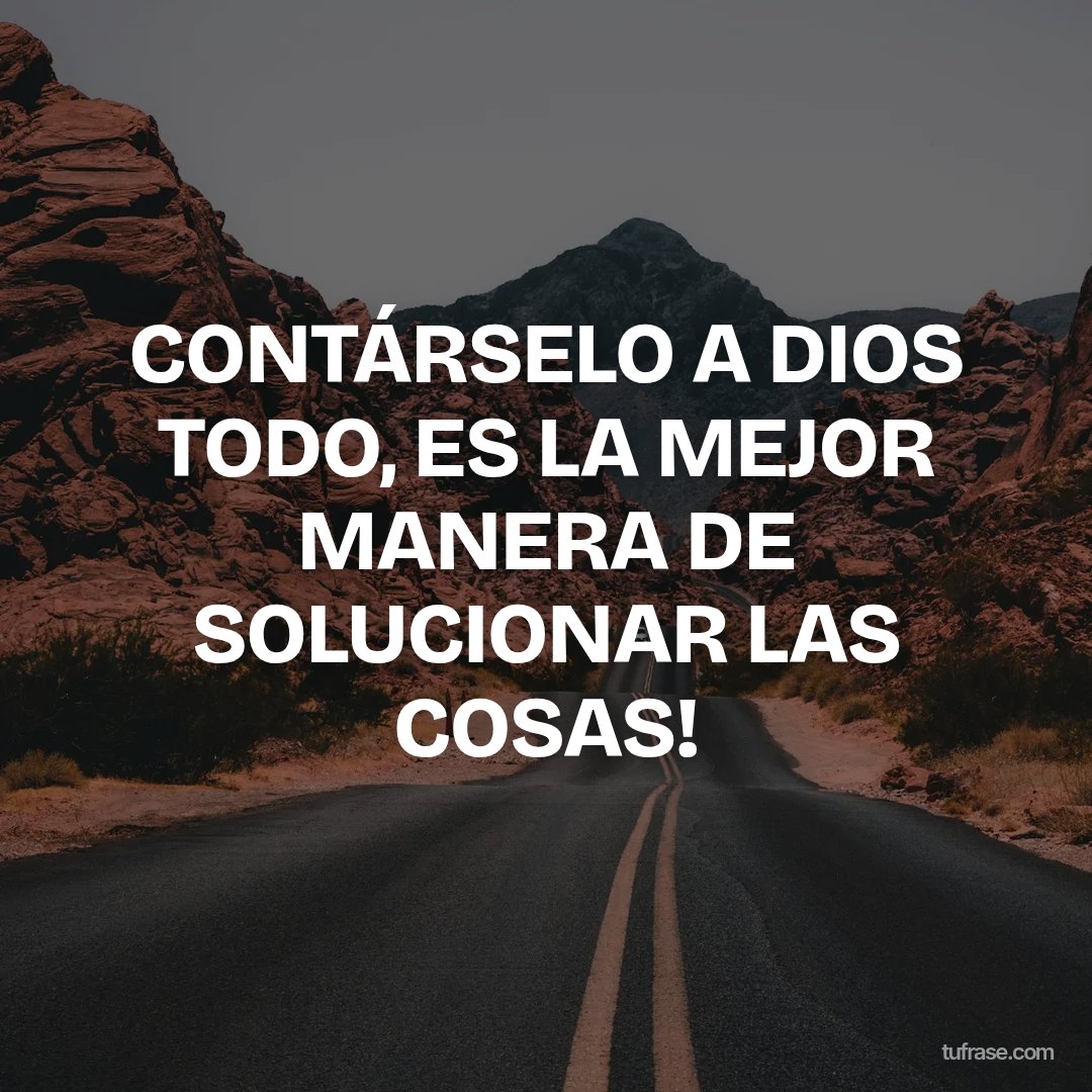 CONTÁRSELO A DIOS TODO, ES LA MEJOR MANERA DE SOLUCIONAR LAS COSAS!