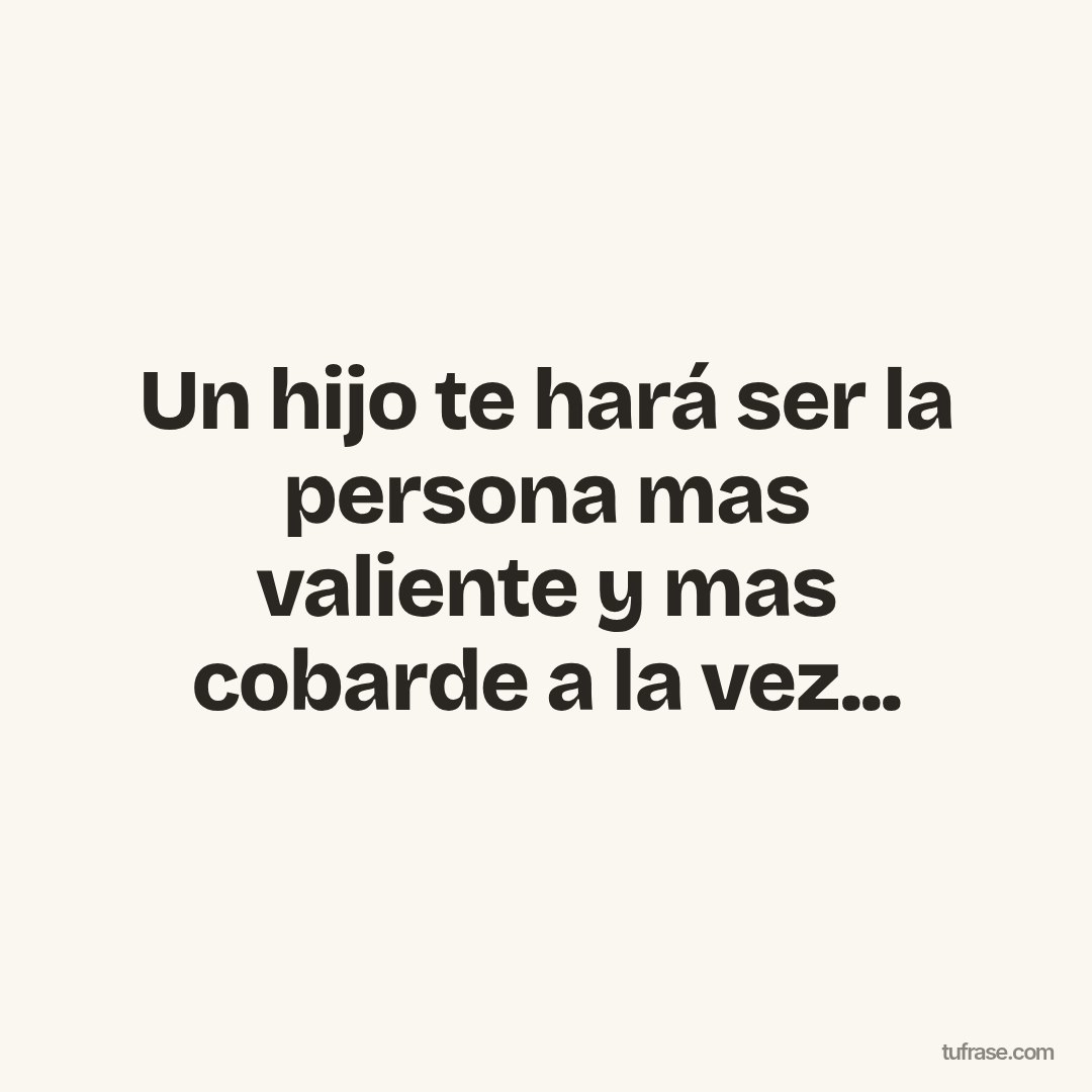 Un hijo te hará ser la persona mas valiente y mas cobarde a la vez...
