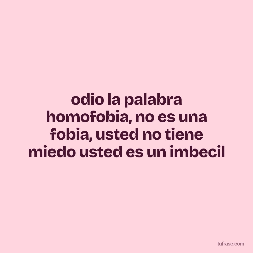 odio la palabra homofobia, no es una fobia, usted no tiene miedo usted es un imbecil
