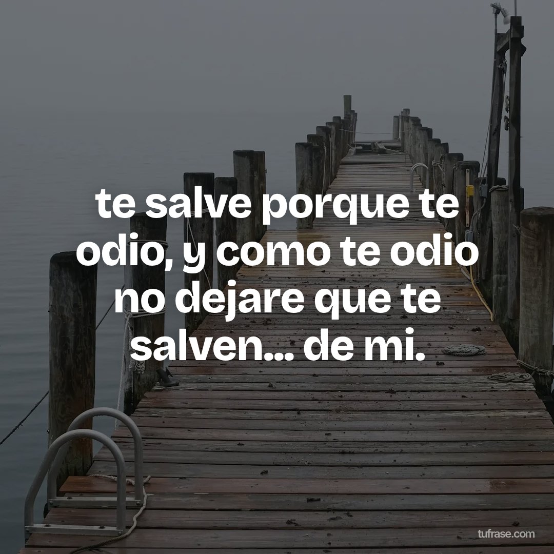 te salve porque te odio, y como te odio no dejare que te salven... de mi.