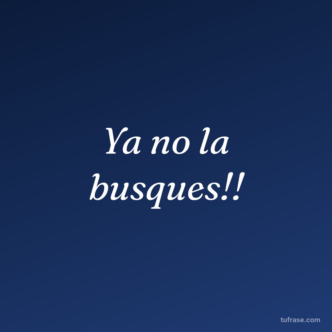 Ya no la busques!!