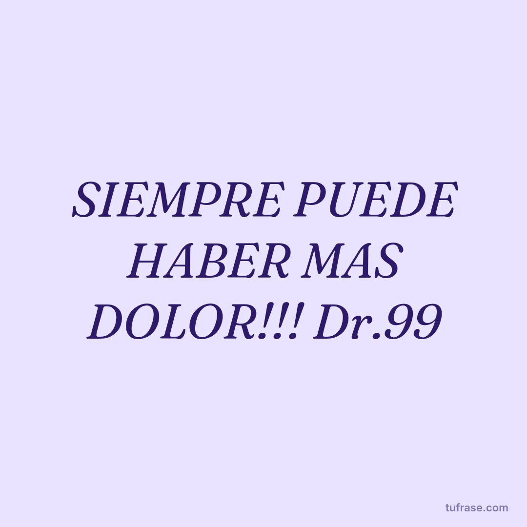 SIEMPRE PUEDE HABER MAS DOLOR!!! Dr.99