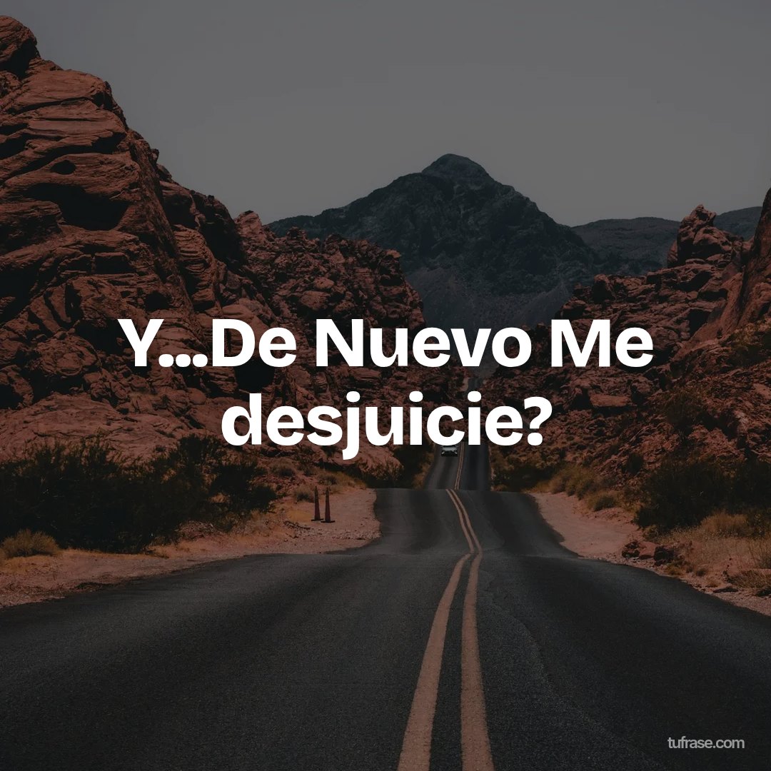 Y...De Nuevo Me desjuicie?
