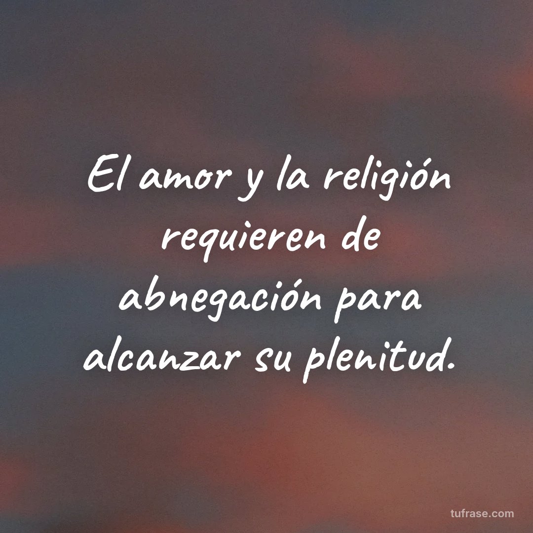 El amor y la religión requieren de abnegación para alcanzar su plenitud.
