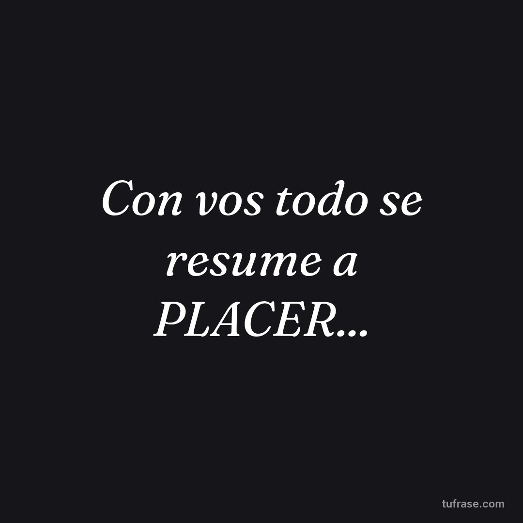 Con vos todo se resume a PLACER...