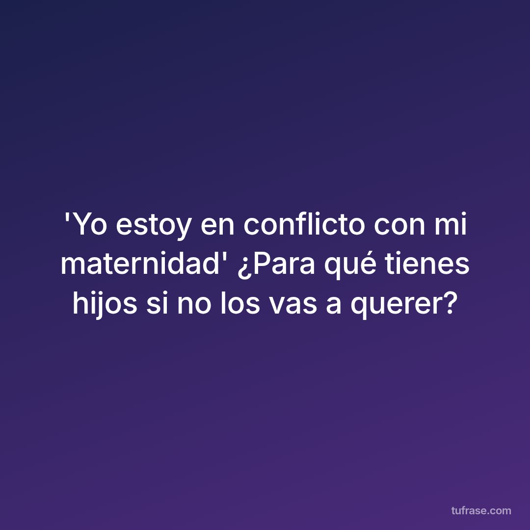 'Yo estoy en conflicto con mi maternidad' ¿Para qué tienes hijos si no los vas a querer?