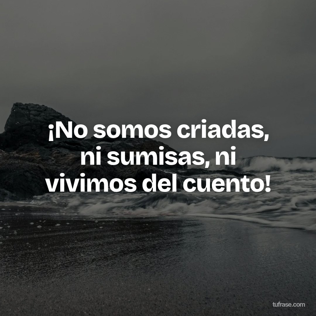 ¡No somos criadas, ni sumisas, ni vivimos del cuento!