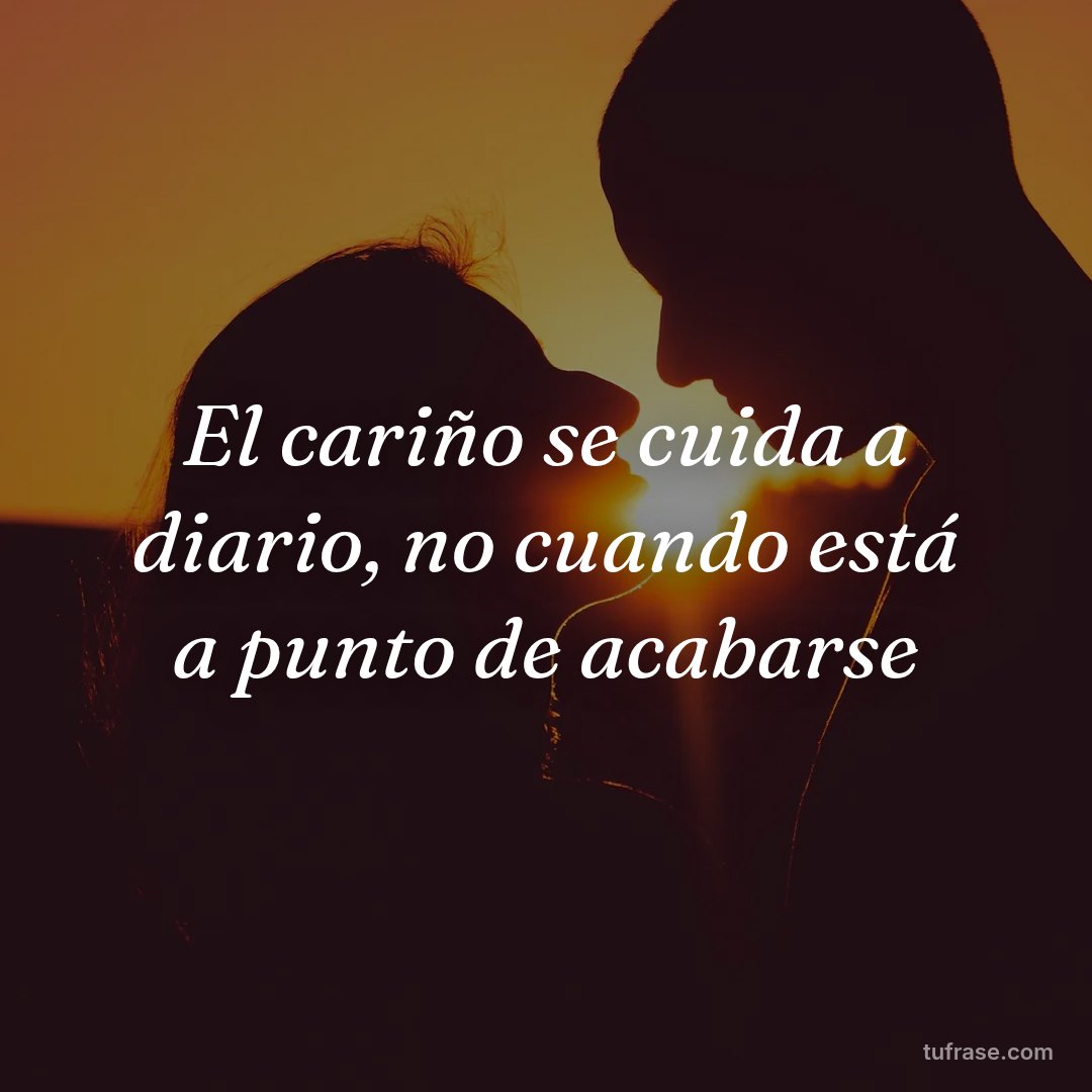 El cariño se cuida a diario, no cuando está a punto de acabarse