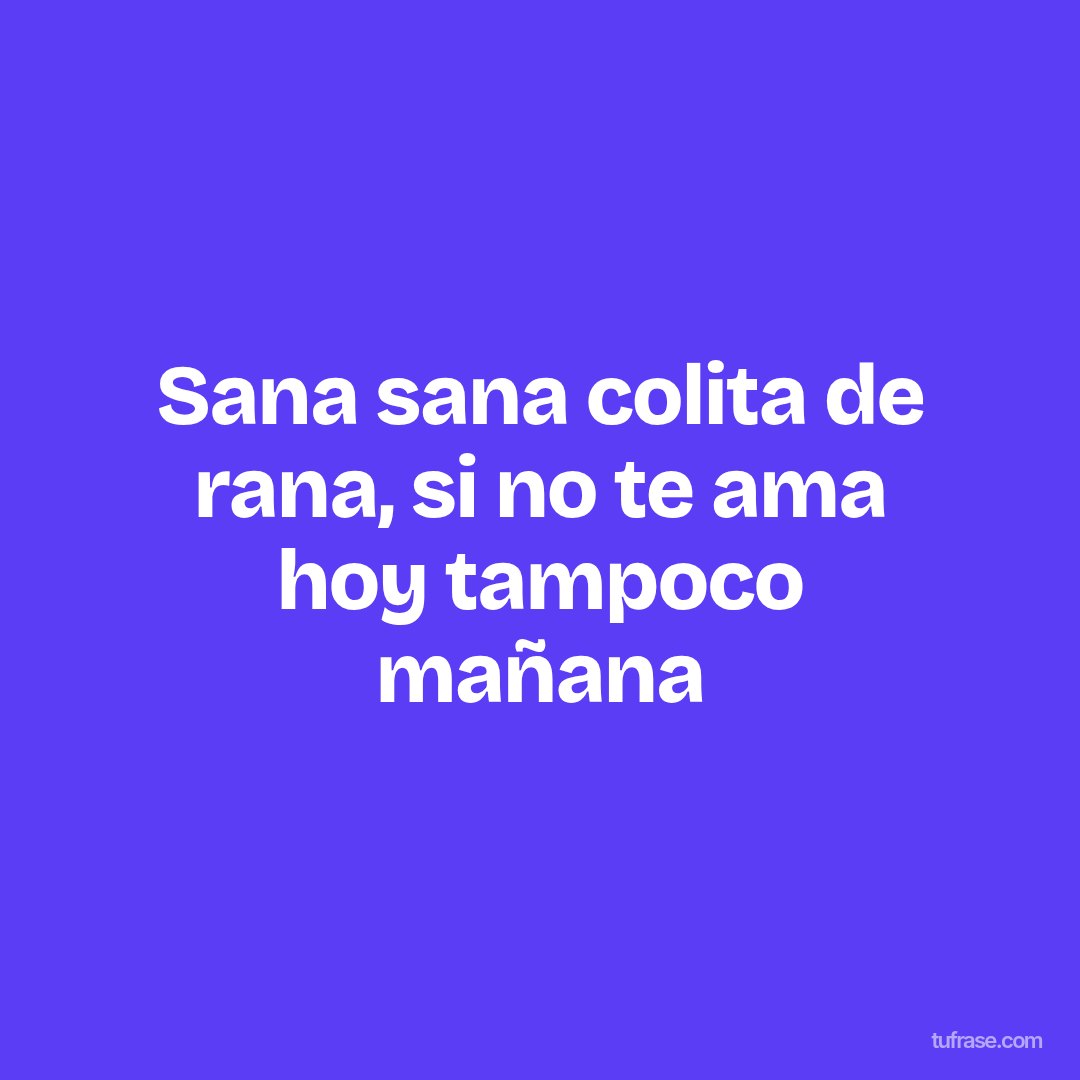 Sana sana colita de rana, si no te ama hoy tampoco mañana
