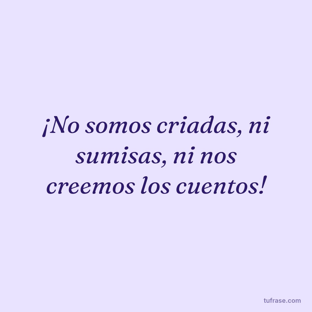 ¡No somos criadas, ni sumisas, ni nos creemos los cuentos!