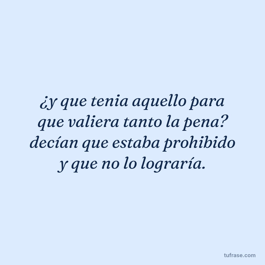 ¿y que tenia aquello para que valiera tanto la pena? decían que estaba prohibido y que no lo lograría.